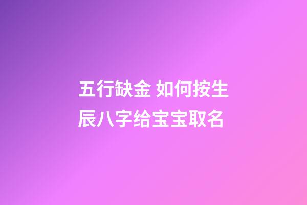 五行缺金 如何按生辰八字给宝宝取名